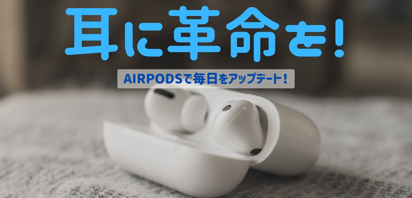 耳に革命を！AirPodsで毎日をアップデート！